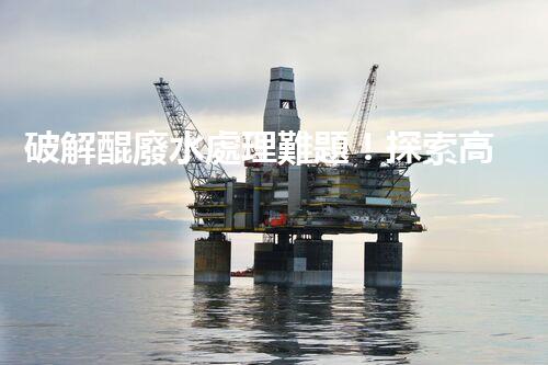 破解醌廢水處理難題！探索高效低耗的新路徑？